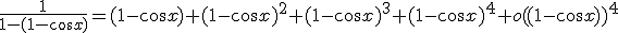 \frac{1}{1-(1-\cos x)}=(1-\cos x)+(1-\cos x)^2+(1-\cos x)^3+(1-\cos x)^4+o((1-\cos x))^4